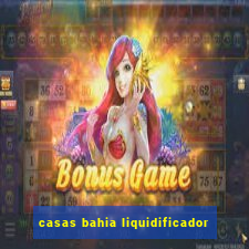 casas bahia liquidificador